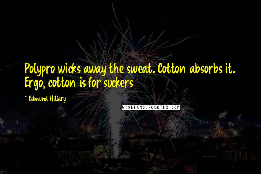 Edmund Hillary Quotes: Polypro wicks away the sweat. Cotton absorbs it. Ergo, cotton is for suckers