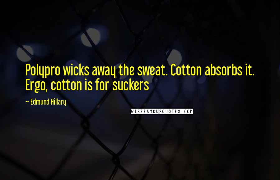 Edmund Hillary Quotes: Polypro wicks away the sweat. Cotton absorbs it. Ergo, cotton is for suckers