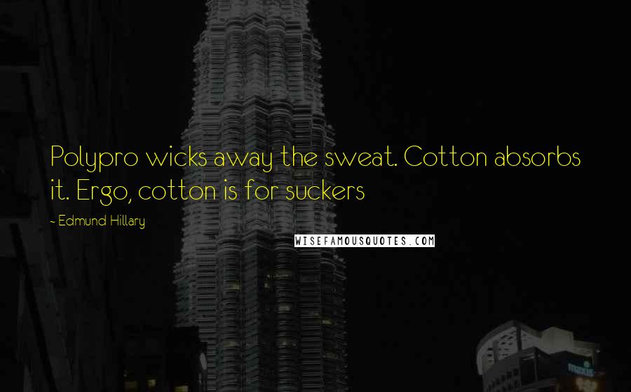 Edmund Hillary Quotes: Polypro wicks away the sweat. Cotton absorbs it. Ergo, cotton is for suckers