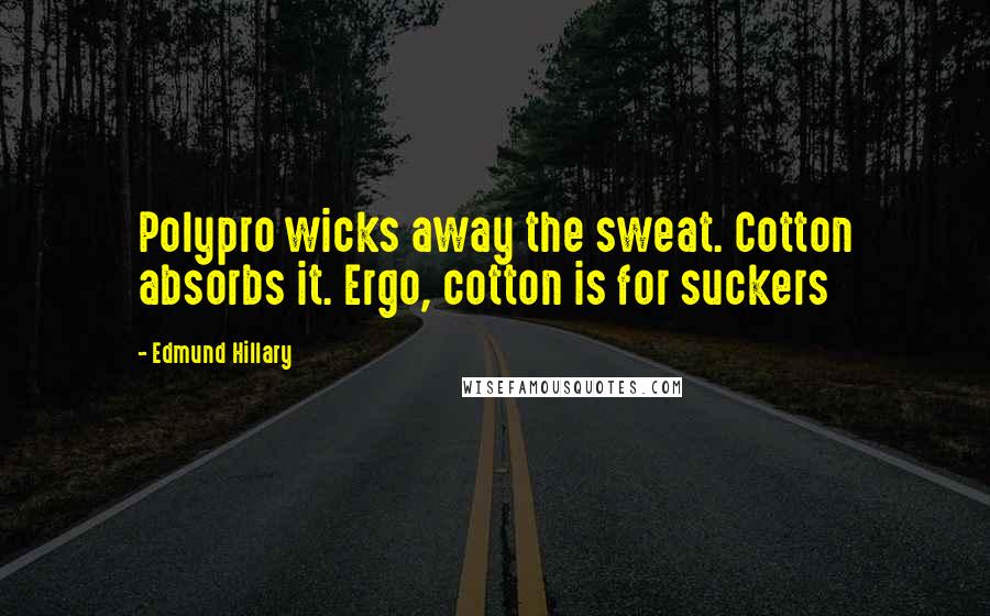 Edmund Hillary Quotes: Polypro wicks away the sweat. Cotton absorbs it. Ergo, cotton is for suckers