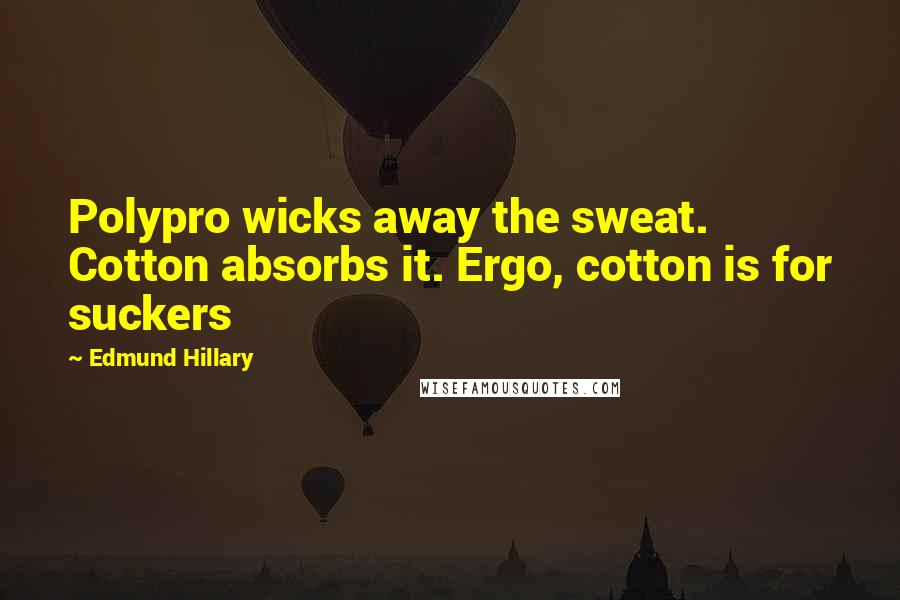 Edmund Hillary Quotes: Polypro wicks away the sweat. Cotton absorbs it. Ergo, cotton is for suckers