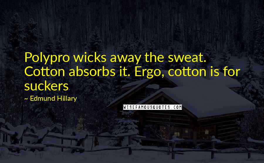 Edmund Hillary Quotes: Polypro wicks away the sweat. Cotton absorbs it. Ergo, cotton is for suckers