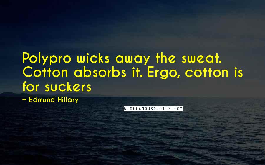 Edmund Hillary Quotes: Polypro wicks away the sweat. Cotton absorbs it. Ergo, cotton is for suckers