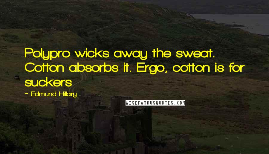 Edmund Hillary Quotes: Polypro wicks away the sweat. Cotton absorbs it. Ergo, cotton is for suckers