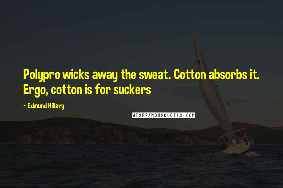 Edmund Hillary Quotes: Polypro wicks away the sweat. Cotton absorbs it. Ergo, cotton is for suckers