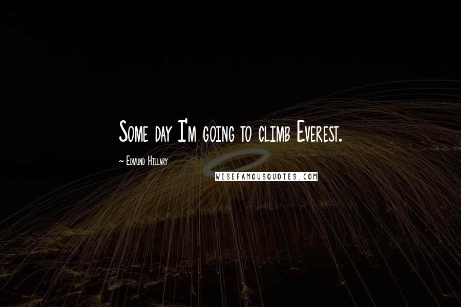 Edmund Hillary Quotes: Some day I'm going to climb Everest.