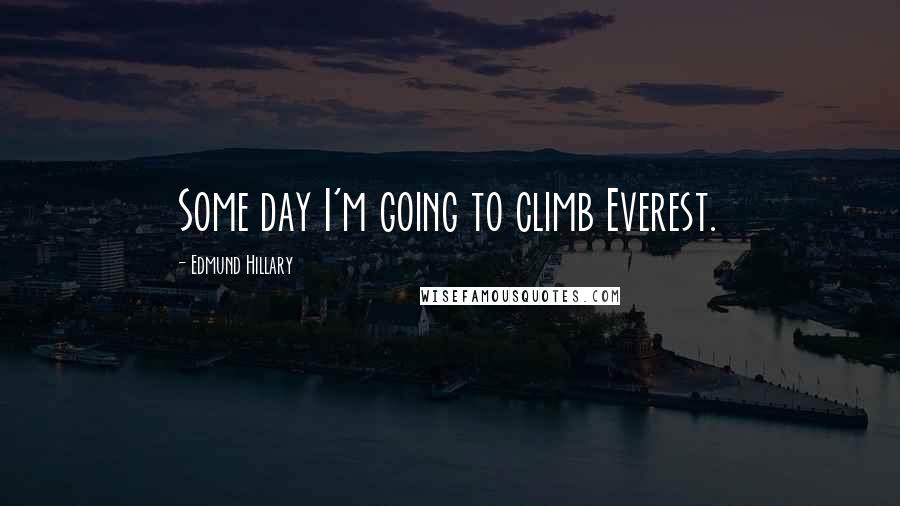 Edmund Hillary Quotes: Some day I'm going to climb Everest.