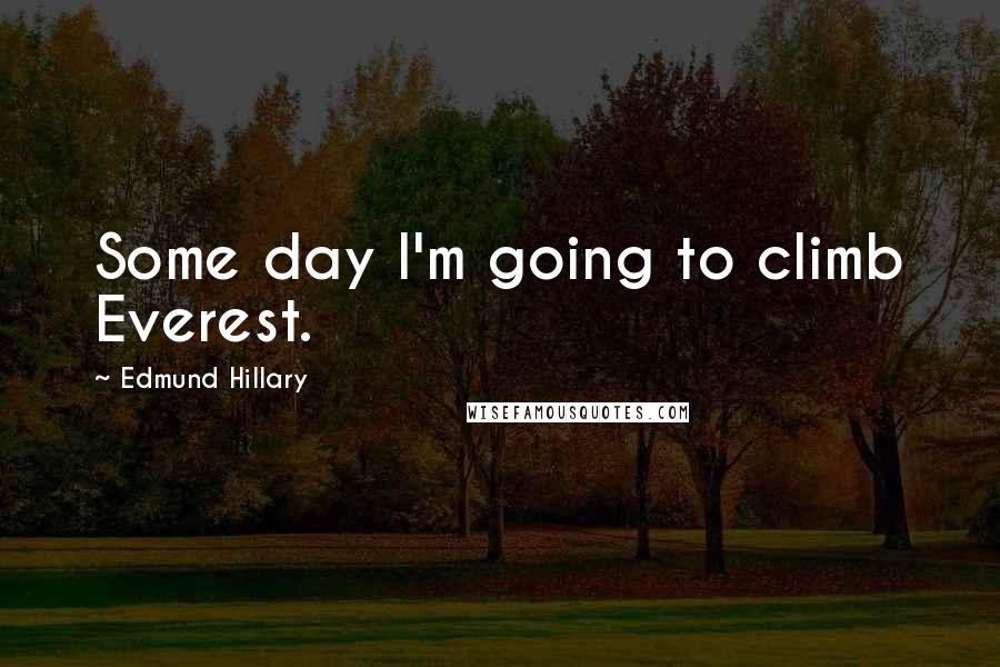 Edmund Hillary Quotes: Some day I'm going to climb Everest.