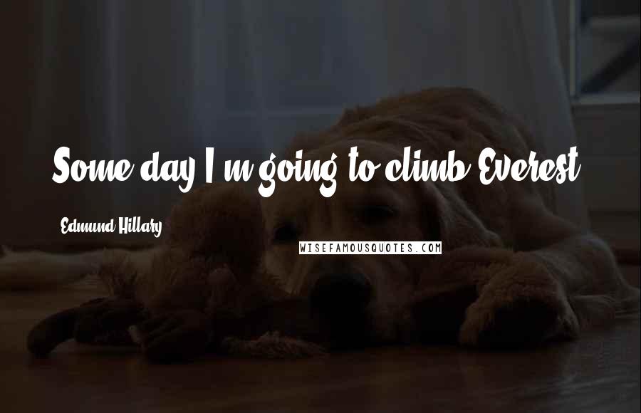 Edmund Hillary Quotes: Some day I'm going to climb Everest.