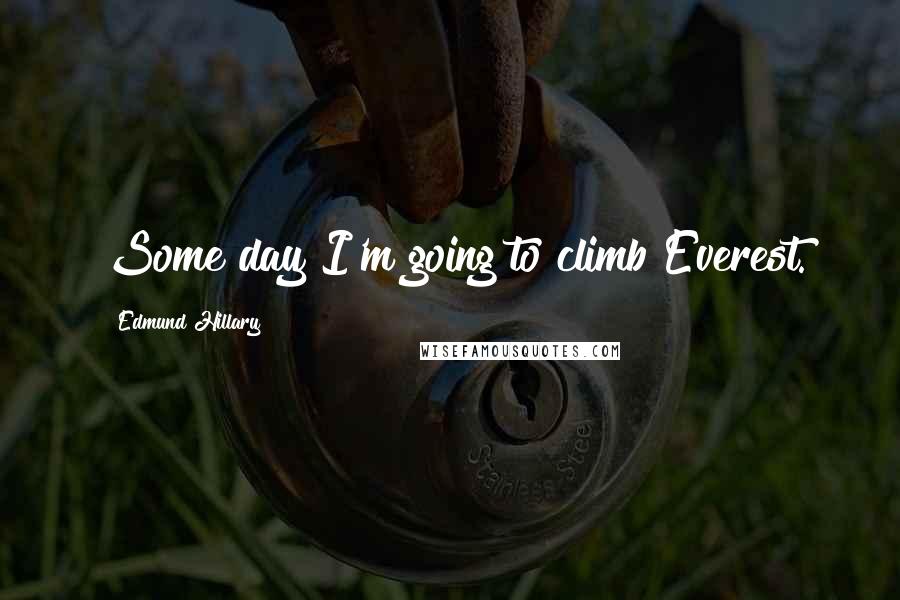 Edmund Hillary Quotes: Some day I'm going to climb Everest.