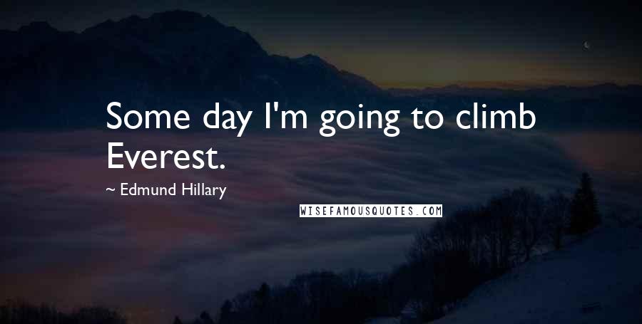 Edmund Hillary Quotes: Some day I'm going to climb Everest.