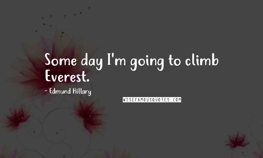 Edmund Hillary Quotes: Some day I'm going to climb Everest.