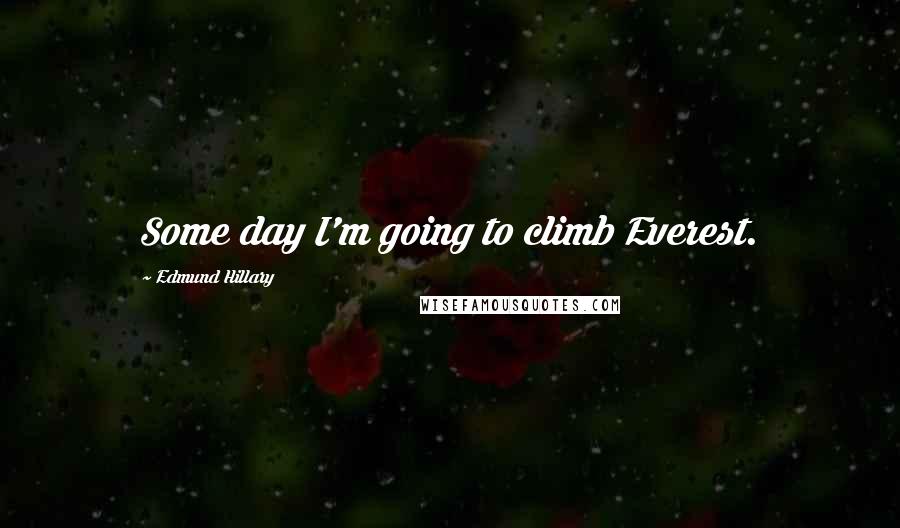 Edmund Hillary Quotes: Some day I'm going to climb Everest.