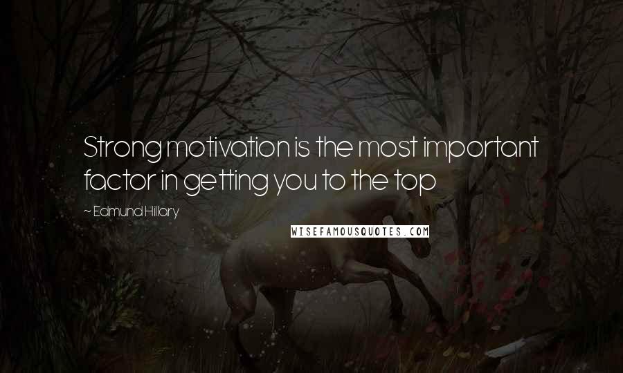Edmund Hillary Quotes: Strong motivation is the most important factor in getting you to the top