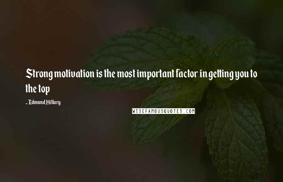 Edmund Hillary Quotes: Strong motivation is the most important factor in getting you to the top