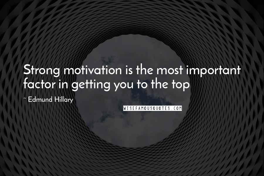 Edmund Hillary Quotes: Strong motivation is the most important factor in getting you to the top