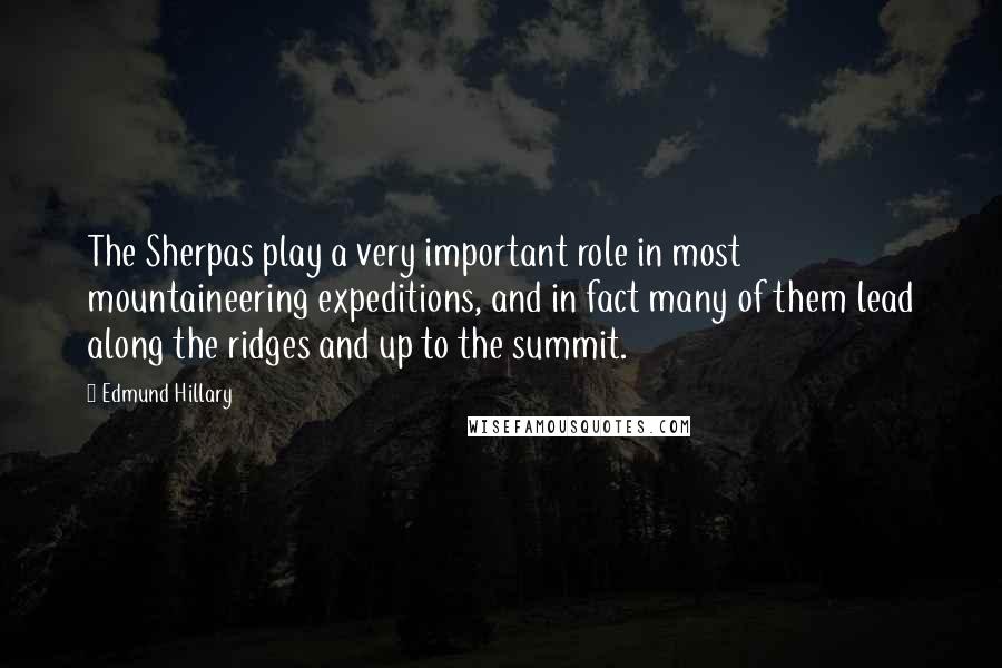 Edmund Hillary Quotes: The Sherpas play a very important role in most mountaineering expeditions, and in fact many of them lead along the ridges and up to the summit.