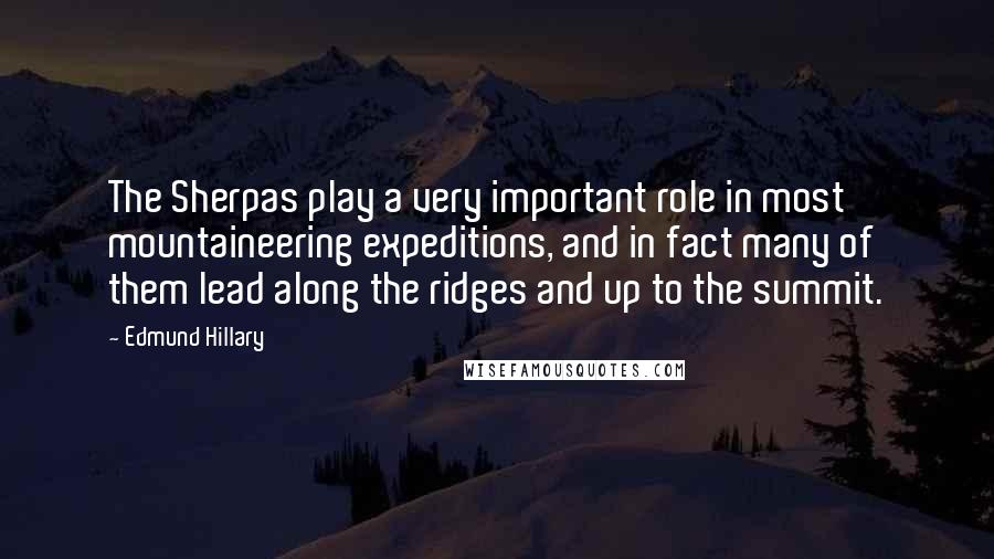 Edmund Hillary Quotes: The Sherpas play a very important role in most mountaineering expeditions, and in fact many of them lead along the ridges and up to the summit.