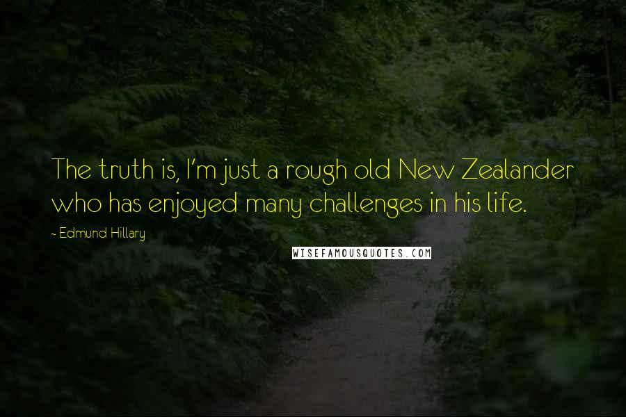 Edmund Hillary Quotes: The truth is, I'm just a rough old New Zealander who has enjoyed many challenges in his life.