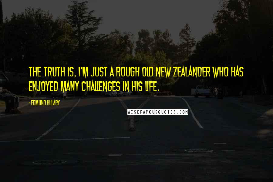 Edmund Hillary Quotes: The truth is, I'm just a rough old New Zealander who has enjoyed many challenges in his life.