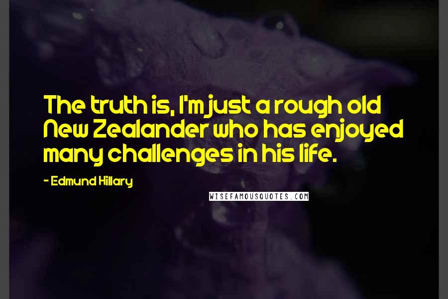 Edmund Hillary Quotes: The truth is, I'm just a rough old New Zealander who has enjoyed many challenges in his life.