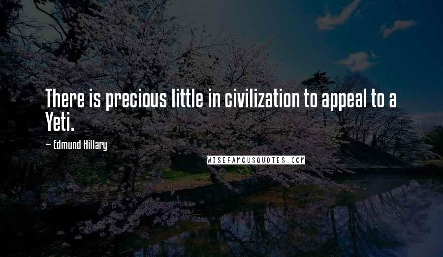 Edmund Hillary Quotes: There is precious little in civilization to appeal to a Yeti.