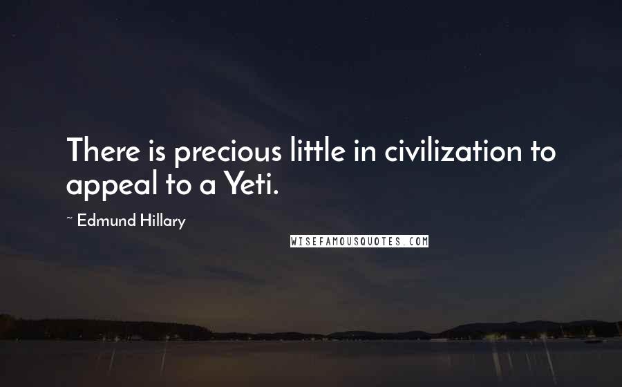 Edmund Hillary Quotes: There is precious little in civilization to appeal to a Yeti.