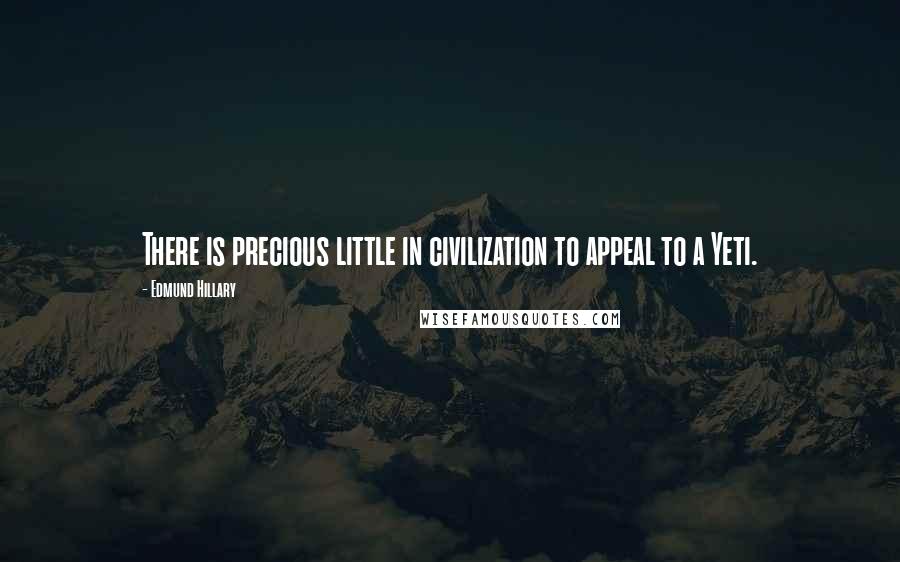 Edmund Hillary Quotes: There is precious little in civilization to appeal to a Yeti.