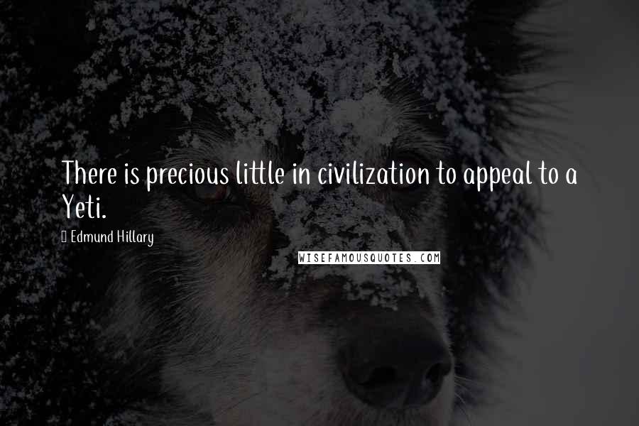 Edmund Hillary Quotes: There is precious little in civilization to appeal to a Yeti.