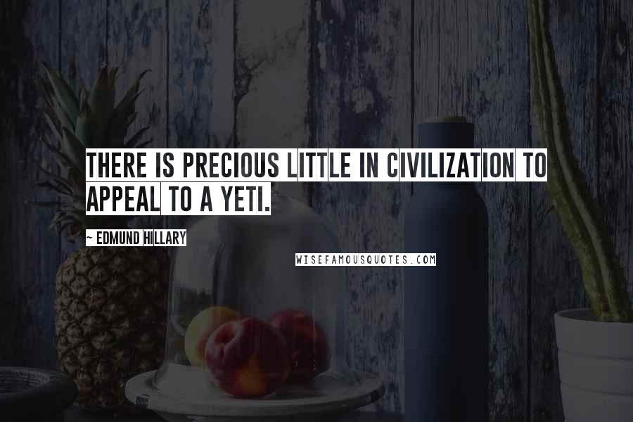 Edmund Hillary Quotes: There is precious little in civilization to appeal to a Yeti.