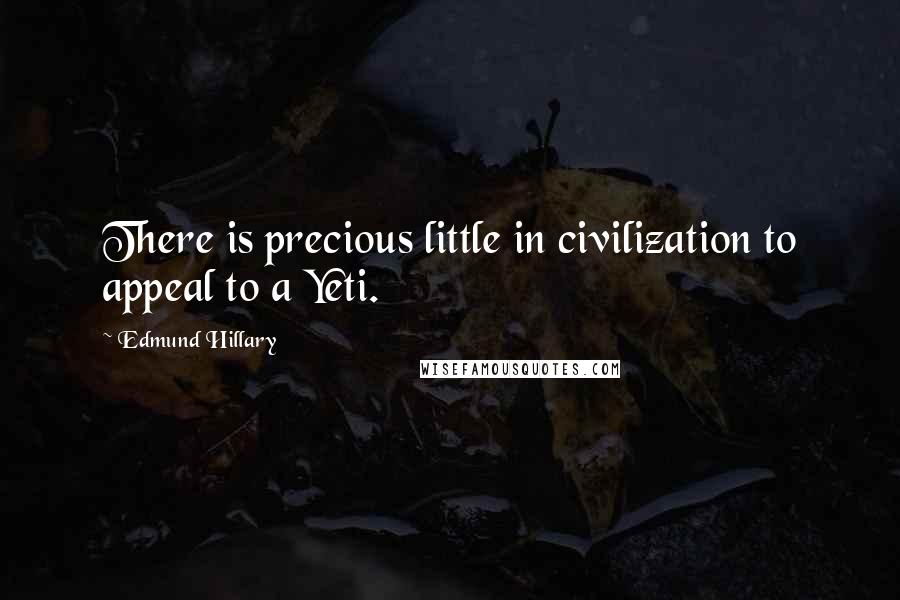 Edmund Hillary Quotes: There is precious little in civilization to appeal to a Yeti.