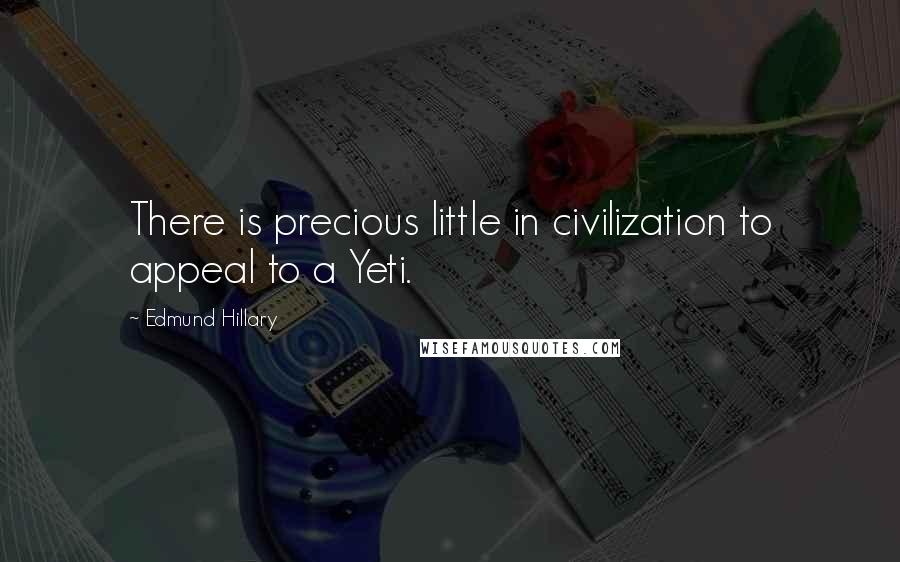 Edmund Hillary Quotes: There is precious little in civilization to appeal to a Yeti.