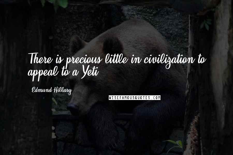 Edmund Hillary Quotes: There is precious little in civilization to appeal to a Yeti.