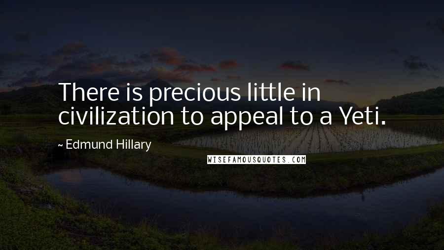 Edmund Hillary Quotes: There is precious little in civilization to appeal to a Yeti.