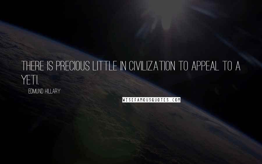 Edmund Hillary Quotes: There is precious little in civilization to appeal to a Yeti.