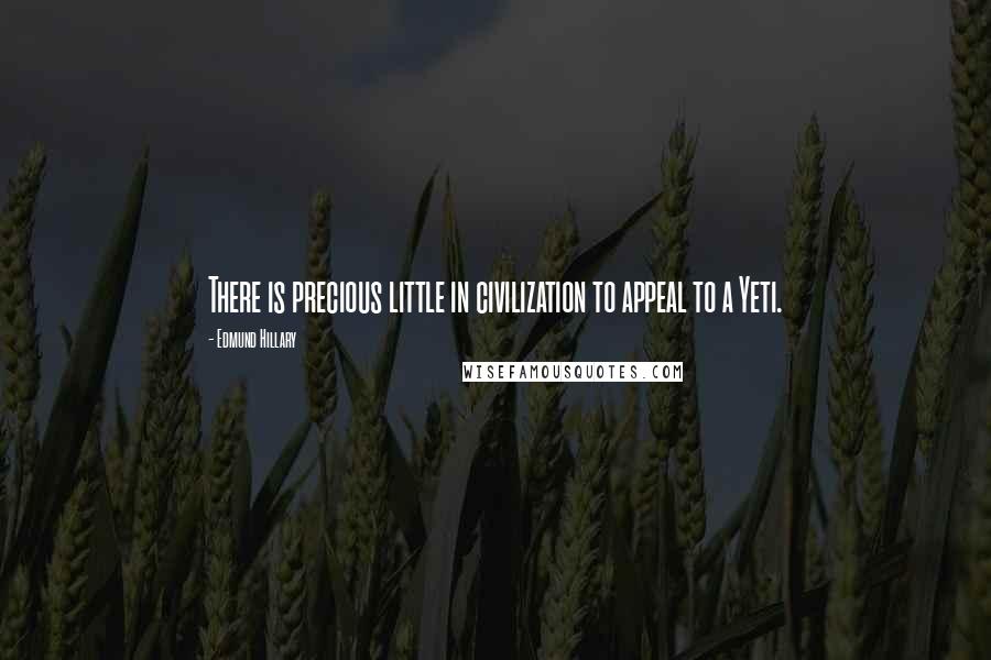 Edmund Hillary Quotes: There is precious little in civilization to appeal to a Yeti.