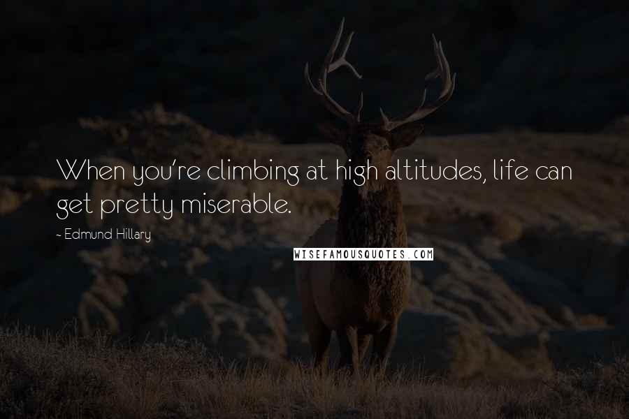 Edmund Hillary Quotes: When you're climbing at high altitudes, life can get pretty miserable.