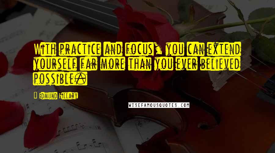 Edmund Hillary Quotes: With practice and focus, you can extend yourself far more than you ever believed possible.