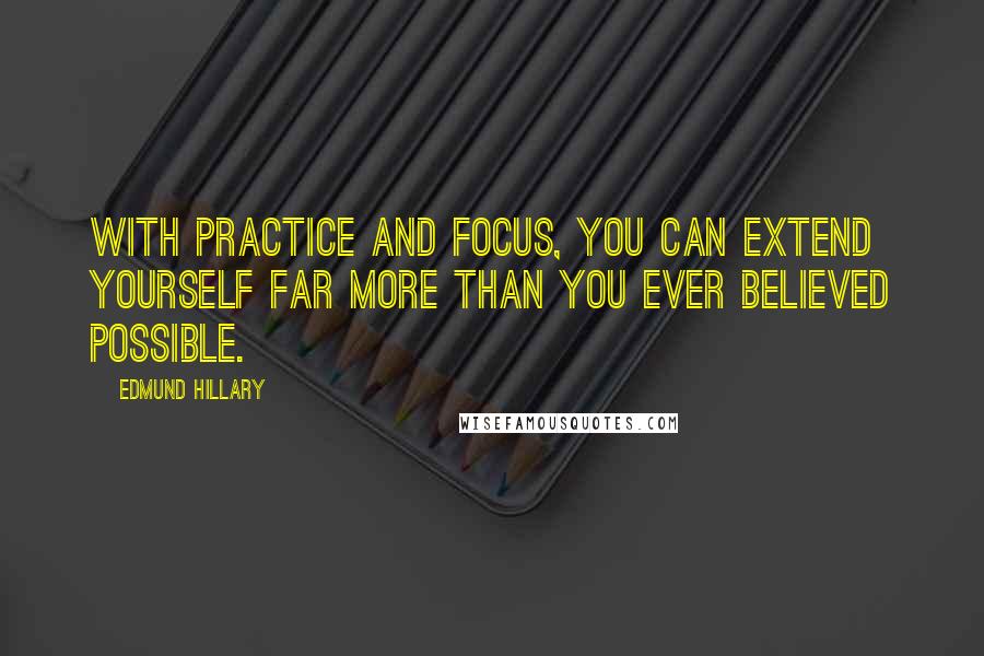 Edmund Hillary Quotes: With practice and focus, you can extend yourself far more than you ever believed possible.