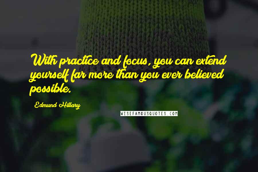 Edmund Hillary Quotes: With practice and focus, you can extend yourself far more than you ever believed possible.