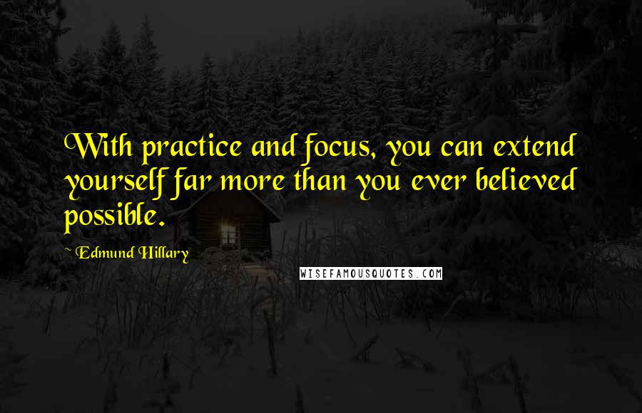 Edmund Hillary Quotes: With practice and focus, you can extend yourself far more than you ever believed possible.