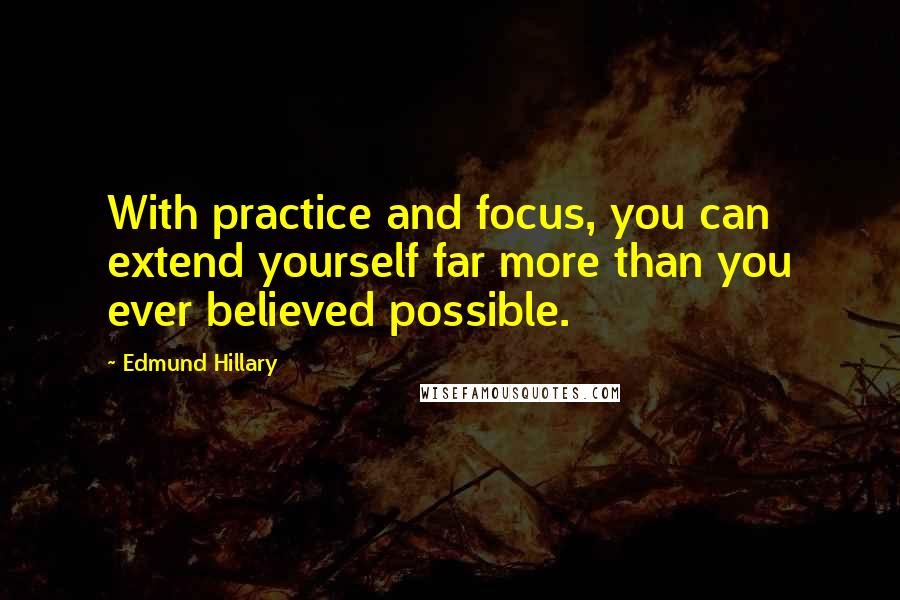 Edmund Hillary Quotes: With practice and focus, you can extend yourself far more than you ever believed possible.