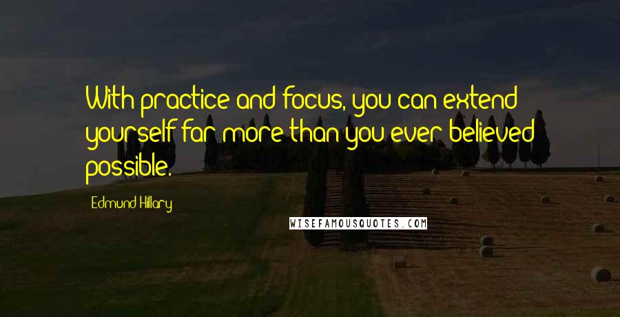 Edmund Hillary Quotes: With practice and focus, you can extend yourself far more than you ever believed possible.