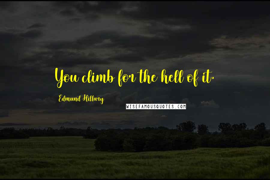 Edmund Hillary Quotes: You climb for the hell of it.