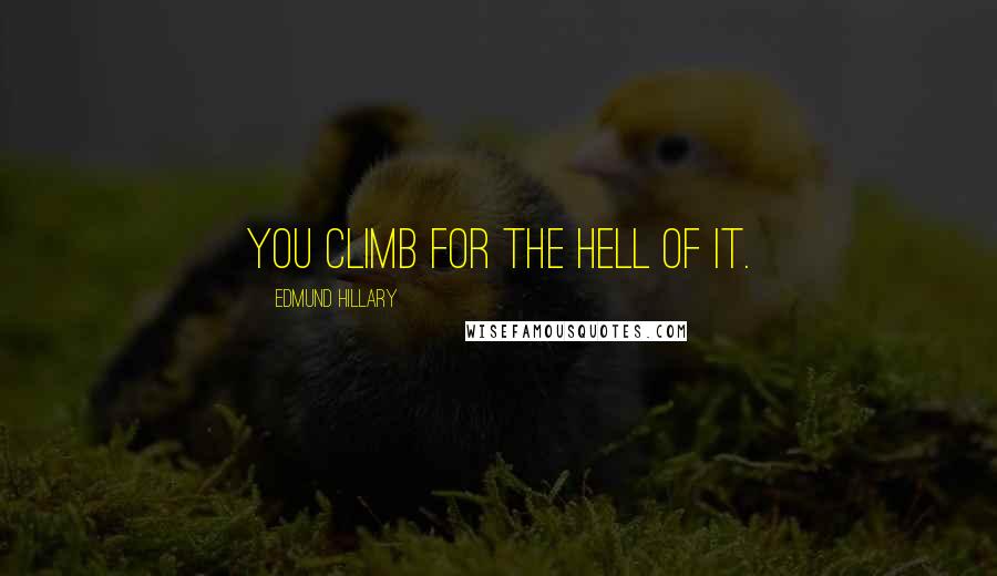 Edmund Hillary Quotes: You climb for the hell of it.