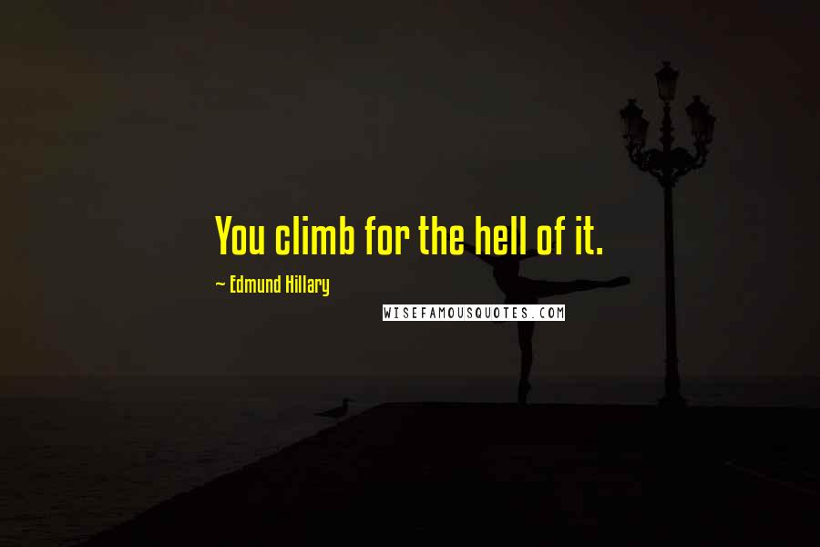 Edmund Hillary Quotes: You climb for the hell of it.