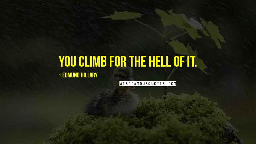 Edmund Hillary Quotes: You climb for the hell of it.