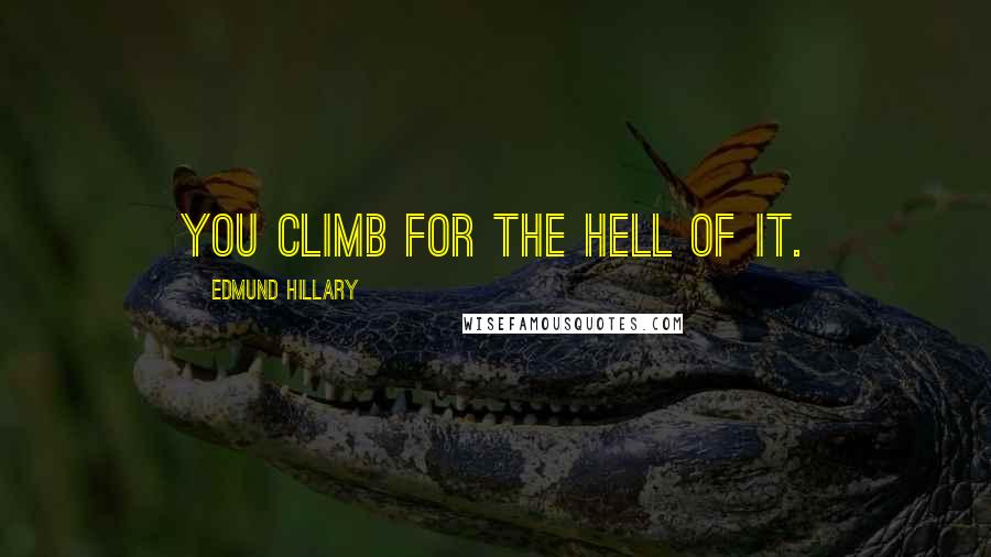 Edmund Hillary Quotes: You climb for the hell of it.