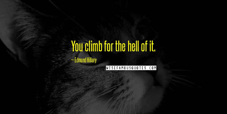 Edmund Hillary Quotes: You climb for the hell of it.