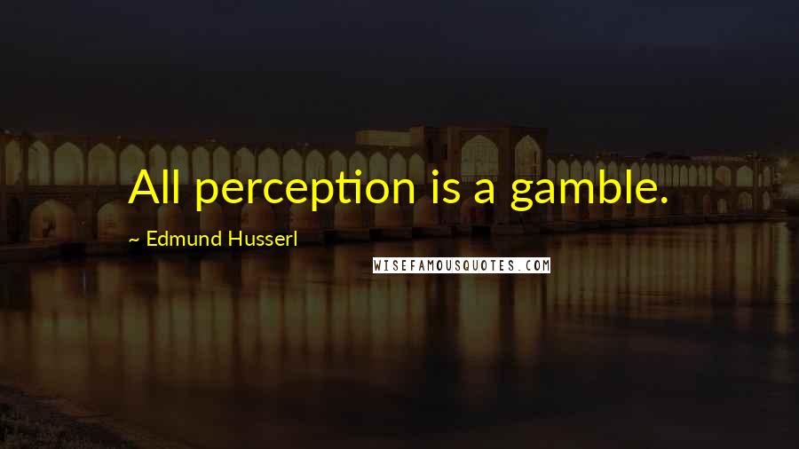 Edmund Husserl Quotes: All perception is a gamble.